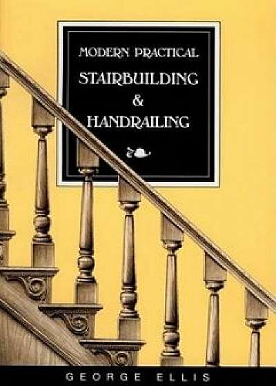 Modern Practical Stairbuilding and Handrailing, Paperback/George Ellis