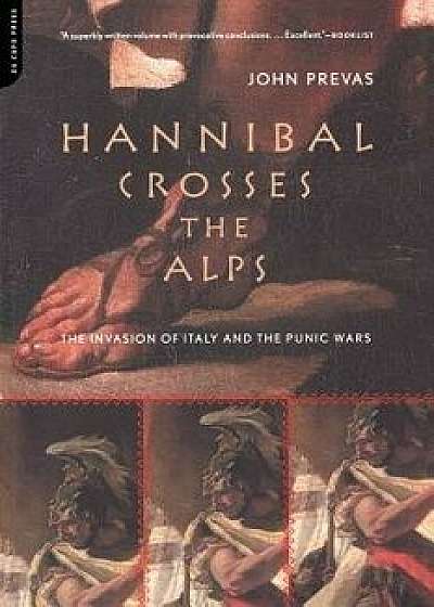 Hannibal Crosses the Alps: The Invasion of Italy and the Punic Wars, Paperback/John Prevas