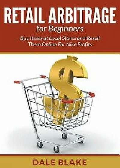 Retail Arbitrage for Beginners: Buy Items at Local Stores and Resell Them Online for Nice Profits, Paperback/Dale Blake