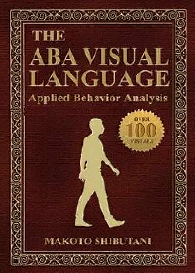 Coperta cărții The ABA Visual Language: Applied Behavior Analysis, Paperback/Makoto Shibutani Bcba de Makoto Shibutani Bcba