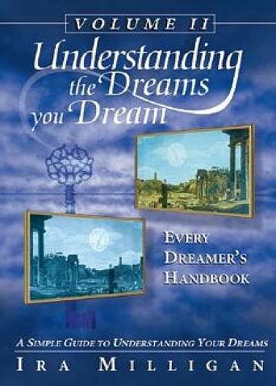 Understanding the Dreams You Dream, Vol. 2: Every Dreamer's Handbook, Paperback/Ira Milligan