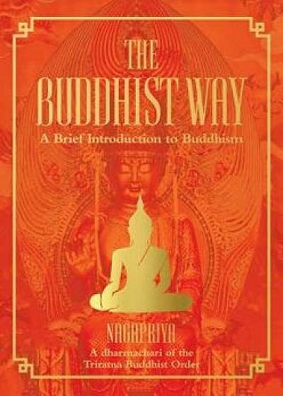 The Buddhist Way: A Brief Introduction to Buddhism a Dharmachari of the Triratna Buddhist Order, Hardcover/Nagapriya