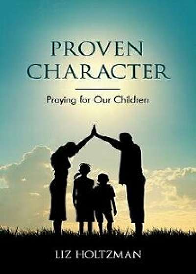 Proven Character: Praying for Our Children, Paperback/Liz Holtzman