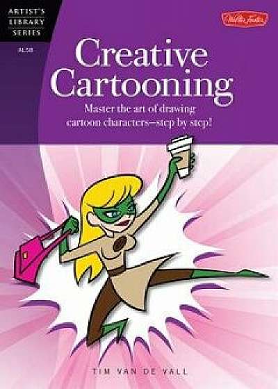 Creative Cartooning: Master the Art of Drawing Cartoon Characters-Step by Step!, Paperback/Tim Van De Vall