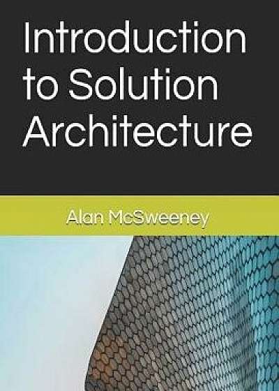 Introduction to Solution Architecture, Paperback/Alan McSweeney