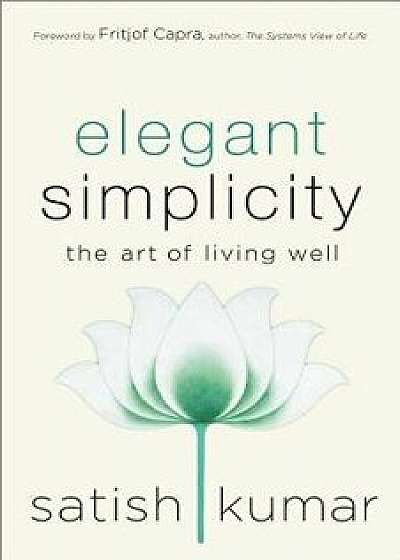 Elegant Simplicity: The Art of Living Well, Hardcover/Satish Kumar