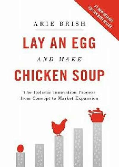 Lay an Egg and Make Chicken Soup: The Holistic Innovation Process from Concept to Market Expansion, Paperback/Arie Brish