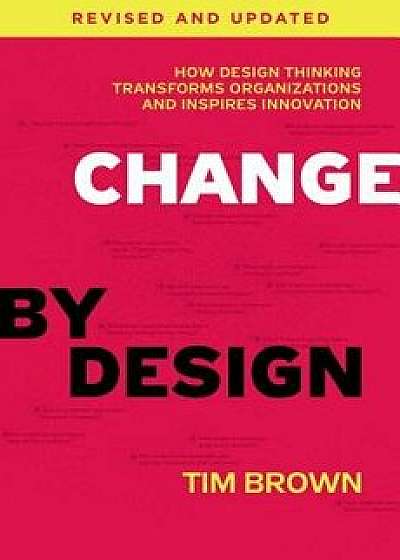 Change by Design: How Design Thinking Transforms Organizations and Inspires Innovation, Hardcover/Tim Brown