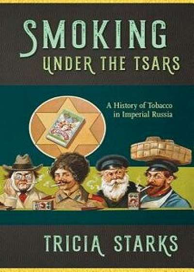 Smoking Under the Tsars: A History of Tobacco in Imperial Russia/Tricia Starks