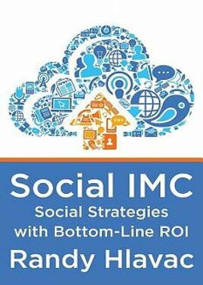 Social IMC: Social Strategies with Bottom-Line Roi, Paperback/Randy Hlavac