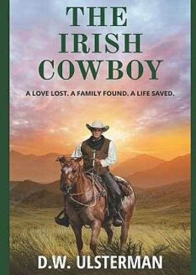 The Irish Cowboy: A love lost. A family found. A life saved., Paperback/D. W. Ulsterman