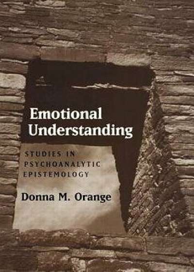 Emotional Understanding: Studies in Psychoanalytic Epistemology, Hardcover/Donna M. Orange