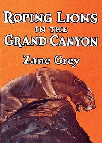 Roping Lions in the Grand Canyon, Paperback/Zane Grey