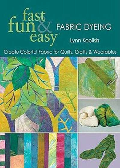 Fast, Fun & Easy Fabric Dyeing: Create Colorful Fabric for Quilts, Crafts & Wearables- Print on Demand Edition, Paperback/Lynn Koolish