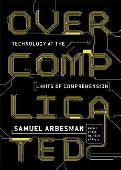 Overcomplicated: Technology at the Limits of Comprehension, Paperback/Samuel Arbesman