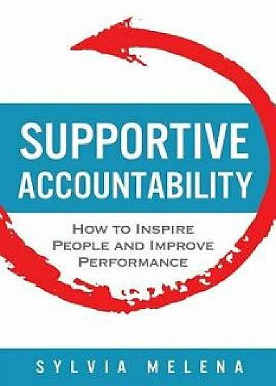 Supportive Accountability: How to Inspire People and Improve Performance, Paperback/Sylvia Melena