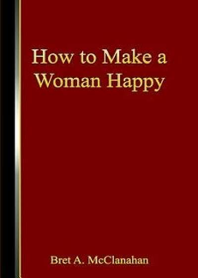 How to Make a Woman Happy, Paperback/Bret a. McClanahan