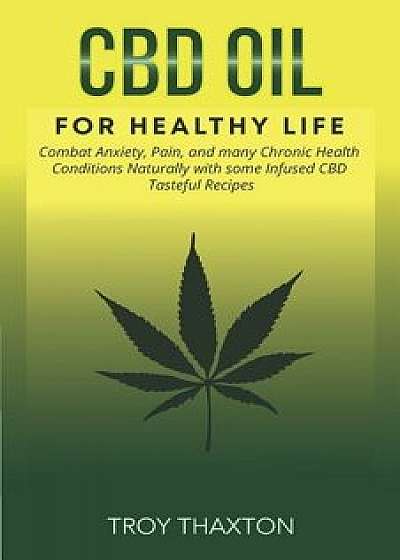 CBD Oil for Healthy Life: Combat Anxiety, Pain, and Many Chronic Health Conditions Naturally with Some Infused CBD Tasteful Recipes, Paperback/Troy Thaxton