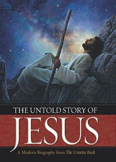The Untold Story of Jesus: A Modern Biography from the Urantia Book, Hardcover/Urantia Press