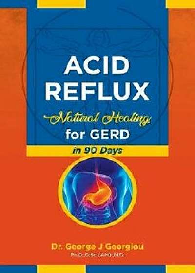 Acid Reflux: Natural Healing for GERD in 90 Days, Paperback/George John Georgiou