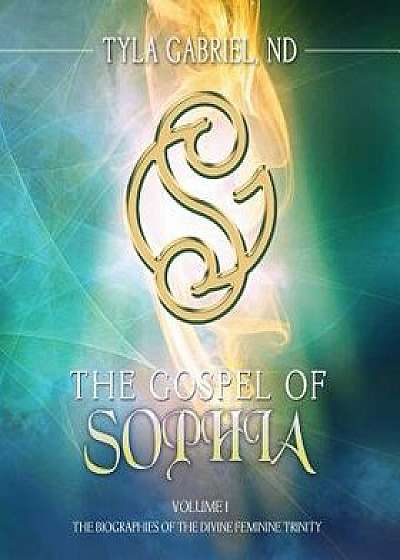 The Gospel of Sophia: The Biographies of the Divine Feminine Trinity, Paperback/Tyla Gabriel