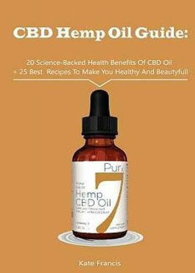 CBD Hemp Oil Guide: 20 Science-Backed Health Benefits of CBD Oil + 25 Best Recipes to Make You Healthy and Beautyful: (CBD Hemp Oil for He, Paperback/Kate Francis