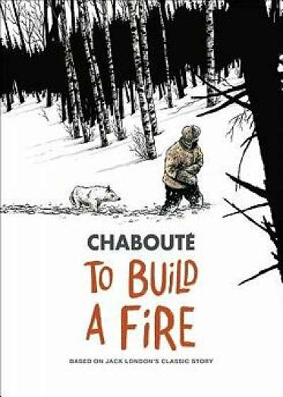 To Build a Fire: Based on Jack London's Classic Story, Paperback/Christophe Chaboute