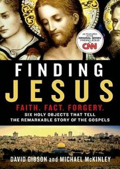 Finding Jesus: Faith. Fact. Forgery.: Six Holy Objects That Tell the Remarkable Story of the Gospels, Paperback/David Gibson