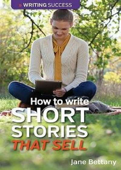How to Write Short Stories That Sell: Creating Short Fiction for the Magazine Markets, Paperback/Jane Bettany