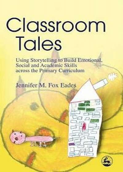 Classroom Tales: Using Storytelling to Build Emotional, Social and Academic Skills Across the Primary Curriculum, Paperback/Jennifer Eades