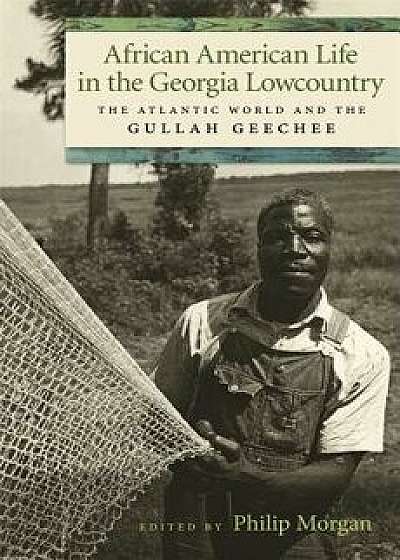African American Life in the Georgia Lowcountry: The Atlantic World and the Gullah Geechee, Paperback/Allison Dorsey