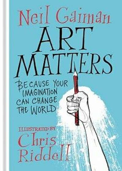 Art Matters: Because Your Imagination Can Change the World, Hardcover/Neil Gaiman