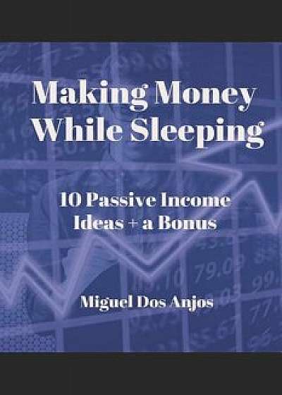 Making Money While Sleeping 10 Passive Income Ideas + a Bonus, Paperback/Miguel Dos Anjos