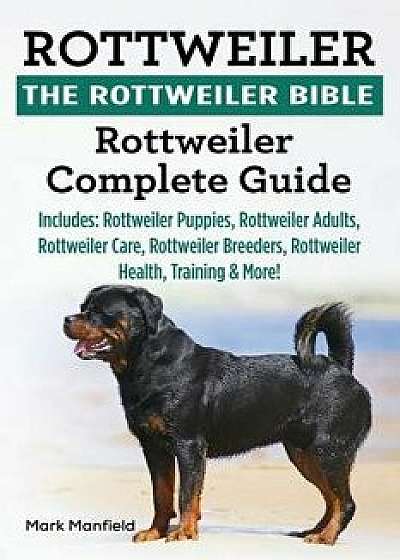 Rottweiler: The Rottweiler Bible: Rottweiler Complete Guide. Includes: Rottweiler Puppies, Rottweiler Adults, Rottweiler Care, Rot, Paperback/Mark Manfield