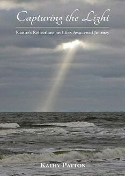 Capturing the Light: Nature's Reflections on Life's Awakened Journey, Paperback/Kathy Patton