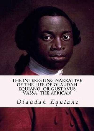 The Interesting Narrative of the Life of Olaudah Equiano, or Gustavus Vassa, the African, Paperback/Olaudah Equiano