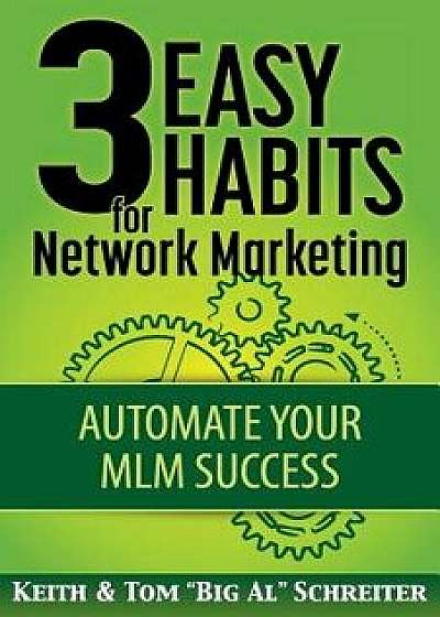 3 Easy Habits for Network Marketing: Automate Your MLM Success, Paperback/Keith Schreiter