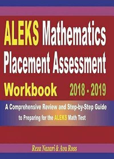 Aleks Mathematics Placement Assessment Workbook 2018 - 2019: A Comprehensive Review and Step-By-Step Guide to Preparing for the Aleks Math, Paperback/Reza Nazari