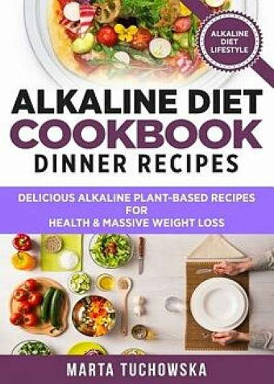 Alkaline Diet Cookbook: Dinner Recipes: Delicious Alkaline Plant-Based Recipes for Health & Massive Weight Loss, Paperback/Marta Tuchowska