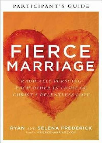 Fierce Marriage Participant's Guide: Radically Pursuing Each Other in Light of Christ's Relentless Love, Paperback/Ryan Frederick