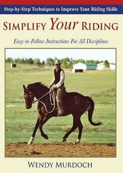 Simplify Your Riding: Step-by-Step Techniques to Improve Your Riding Skills, Paperback/Wendy Murdoch