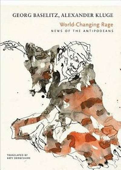 World-Changing Rage: News of the Antipodeans, Hardcover/Georg Baselitz