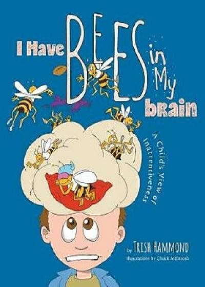 I Have Bees in My Brain: A Child's View of Inattentiveness, Paperback/Trish Hammond