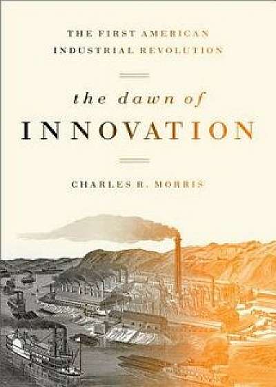 The Dawn of Innovation: The First American Industrial Revolution, Paperback/Charles Morris