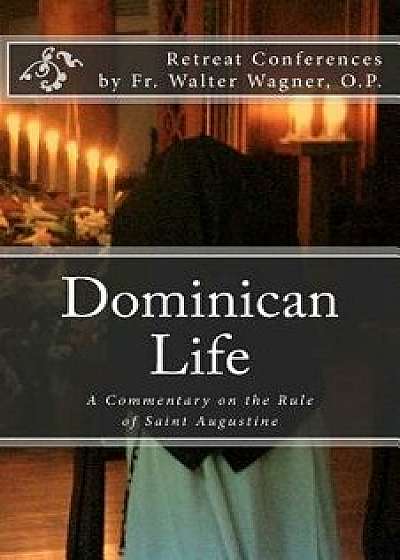 Dominican Life: A Commentary on the Rule of Saint Augustine, Paperback/Fr Walter Wagner O. P.