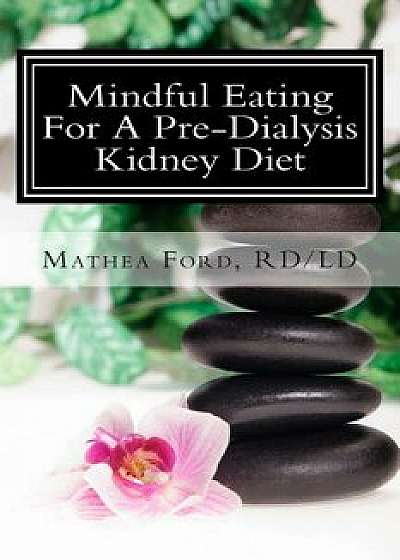 Mindful Eating for a Pre-Dialysis Kidney Diet: Healthy Attitudes Toward Food and Life, Paperback/Mathea Ford