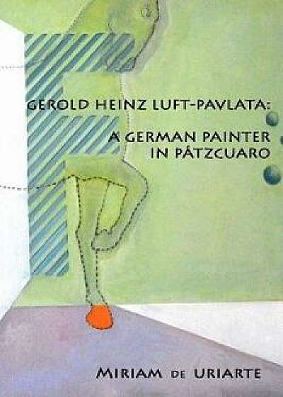 Gerold Heinz Luft-Pavlata: A German Painter in Pátzcuaro, Paperback/Miriam de Uriarte
