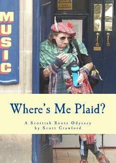 Where's Me Plaid?: A Scottish Roots Odyssey, Paperback/Scott Crawford