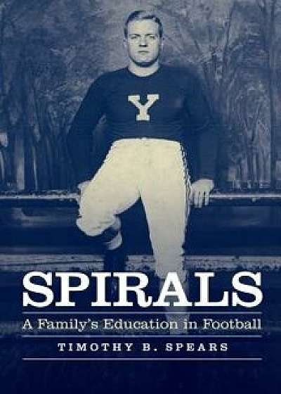 Spirals: A Family's Education in Football, Hardcover/Timothy B. Spears