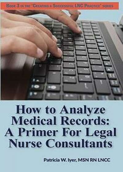 How to Analyze Medical Records: A Primer for Legal Nurse Consultants, Paperback/Patricia W. Iyer